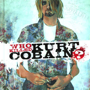 WHO KILLED KURT COBAIN: THE STORY OF BODDAH #99: Hardcover edition