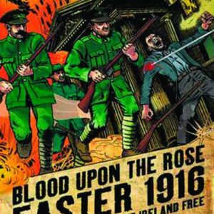 BLOOD UPON THE ROSE: EASTER 1916 GN: The Rebelion that set Ireland Free