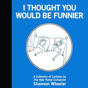 I THOUGHT YOU WOULD BE FUNNIER (SHANNON WHEELER)