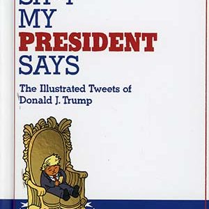SH*T MY PRESIDENT SAYS: Illustrated Tweets of Donald J. Trump